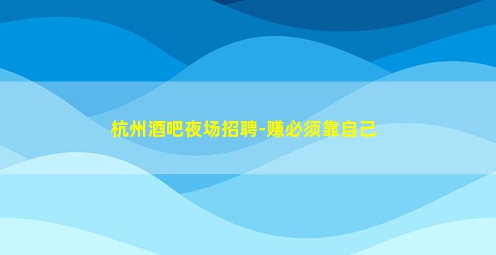 杭州酒吧夜场招聘-赚必须靠自己