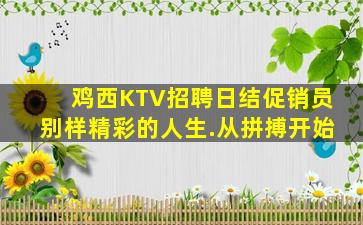 鸡西KTV招聘日结促销员别样精彩的人生.从拼搏开始